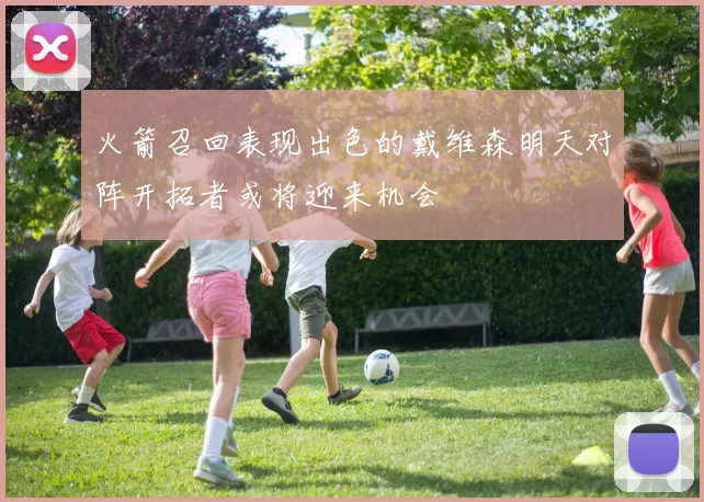 火箭召回表现出色的戴维森明天对阵开拓者或将迎来机会