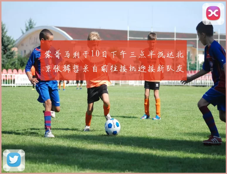 蒙哥马利于10日下午三点半抵达北京张稀哲亲自前往接机迎接新队友
