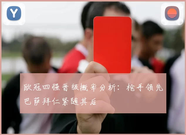 欧冠四强晋级概率分析：枪手领先巴萨拜仁紧随其后