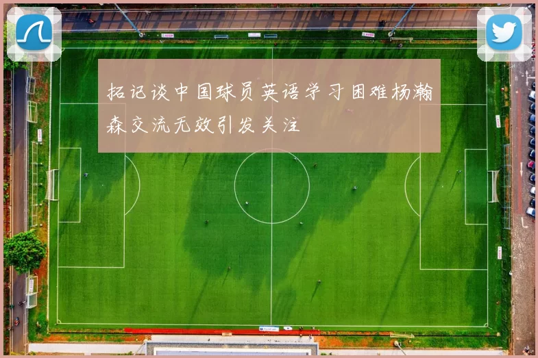 拓记谈中国球员英语学习困难杨瀚森交流无效引发关注