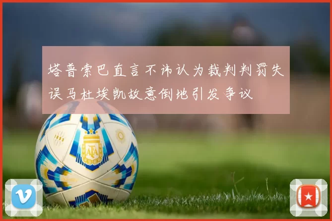 塔普索巴直言不讳认为裁判判罚失误马杜埃凯故意倒地引发争议