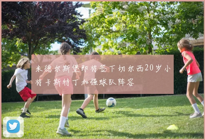 米德尔斯堡即将签下切尔西20岁小将卡斯特丁加强球队阵容